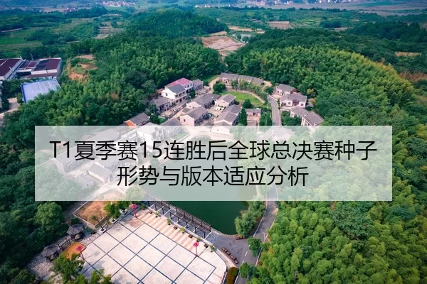 T1夏季赛15连胜后全球总决赛种子形势与版本适应分析